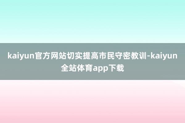 kaiyun官方網(wǎng)站切實提高市民守密教訓(xùn)-kaiyun全站體育app下載