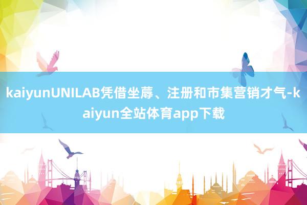 kaiyunUNILAB憑借坐蓐、注冊和市集營銷才氣-kaiyun全站體育app下載